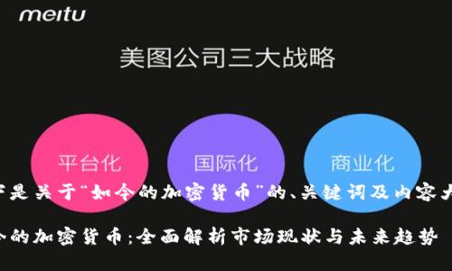 以下是关于“如今的加密货币”的、关键词及内容大纲。

如今的加密货币：全面解析市场现状与未来趋势