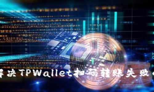 如何解决TPWallet扫码转账失败的问题