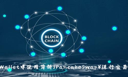 如何在TPWallet中使用薄饼（PancakeSwap）进行交易：详细指南