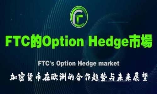 加密货币在欧洲的合作趋势与未来展望