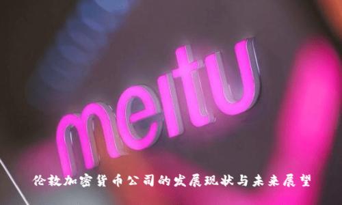 伦敦加密货币公司的发展现状与未来展望