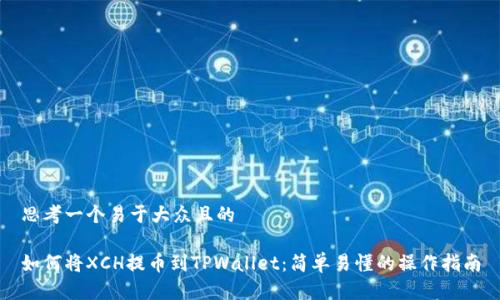 思考一个易于大众且的

如何将XCH提币到TPWallet：简单易懂的操作指南