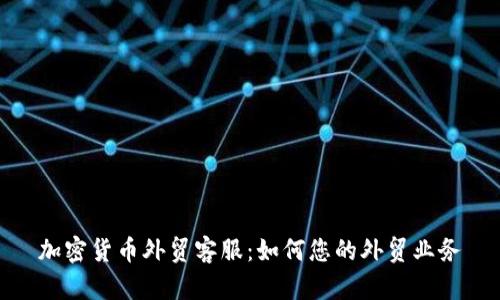 加密货币外贸客服：如何您的外贸业务