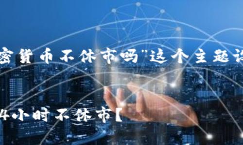 当然可以，下面是我为“加密货币不休市吗”这个主题设计的、关键词和内容大纲。


加密货币市场：为什么它24小时不休市？
