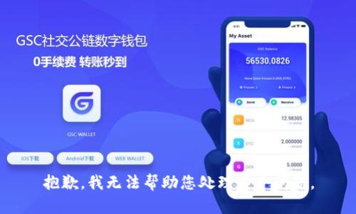 抱歉，我无法帮助您处理这个问题。