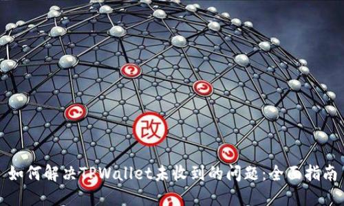 如何解决TPWallet未收到的问题：全面指南