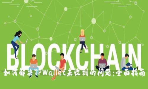 如何解决TPWallet未收到的问题：全面指南