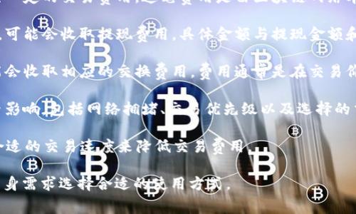 由于您所提的问题是针对特定产品的费用情况，以下为一些常用信息并不保证完全准确，具体费用情况请参考tpwallet的官方网站或用户手册。

**tpwallet 是什么？**

tpwallet 是一个区块链钱包，提供加密货币的存储和管理功能。用户可以通过该钱包发送和接收各种加密货币，如以太坊、比特币等。此类钱包通常会涉及一定的费用结构，具体内容如下：

1. **交易费用**：当您使用 tpwallet 进行转账或交易时，通常会产生一定的交易费用。这笔费用是由区块链网络本身收取的，以奖励矿工处理和验证交易。

2. **提现费用**：如果您将资金从 tpwallet 提现到其他账户或钱包，可能会收取提现费用，具体金额与提现金额和目标网络有关。

3. **交换费用**：如果 tpwallet 提供加密货币之间的交换服务，可能会收取相应的交换费用，费用通常是在交易价上加上一定比例。

**费用影响因素**：需要注意的是，tpwallet 的费用还会受到多种因素影响，包括网络拥堵、交易优先级以及选择的交易类型等。

**如何减少费用？** 用户可以通过选择低峰时段进行交易，或者选择合适的交易速度来降低交易费用。

**结论**：使用 tpwallet 之前，建议用户详细阅读费用结构，并根据自身需求选择合适的使用方式。