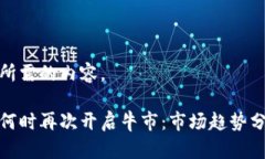 以下为您所需的内容。加密货币何时再次开启牛