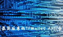 如何下载最新版本的TPWallet App：全方位指南