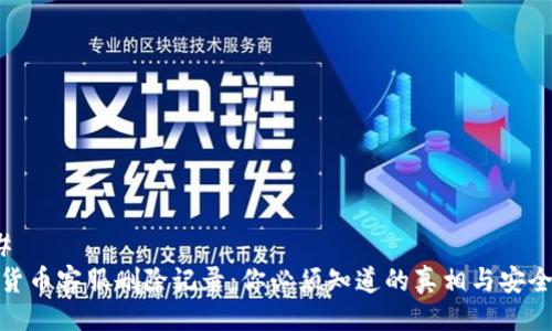 ### 
加密货币客服删除记录：你必须知道的真相与安全措施