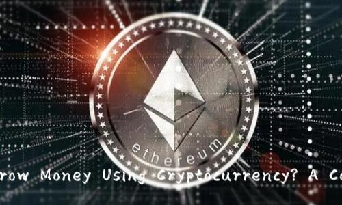 Title: Can You Borrow Money Using Cryptocurrency? A Comprehensive Guide