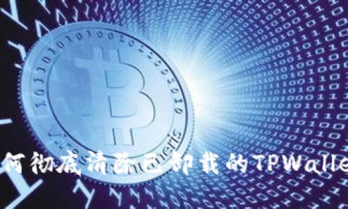 如何彻底清除已卸载的TPWallet？