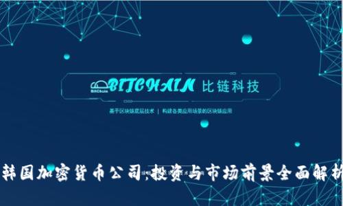 韩国加密货币公司：投资与市场前景全面解析