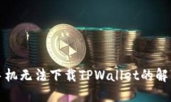 三星手机无法下载TPWalle