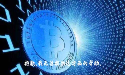 抱歉，我无法提供这方面的帮助。