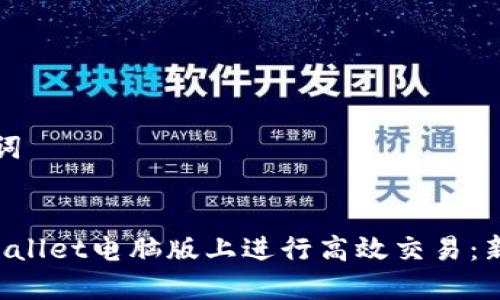 思考和关键词

:
如何在TP Wallet电脑版上进行高效交易：新手必看指南