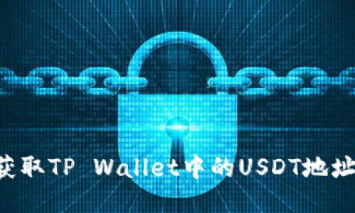 如何快速获取TP Wallet中的USDT地址：详细指南