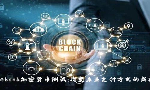 Facebook加密货币测试：改变未来支付方式的新机遇