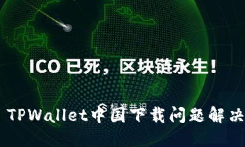 ## TPWallet中国下载问题解决指南