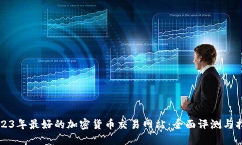 2023年最好的加密货币交易网站：全面评测与指南