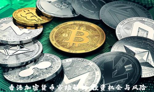 
香港加密货币市场解析：投资机会与风险