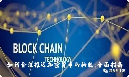 如何合法推迟加密货币的纳税：全面指南