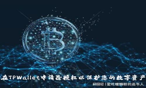 如何在TPWallet中清除授权以保护您的数字资产安全