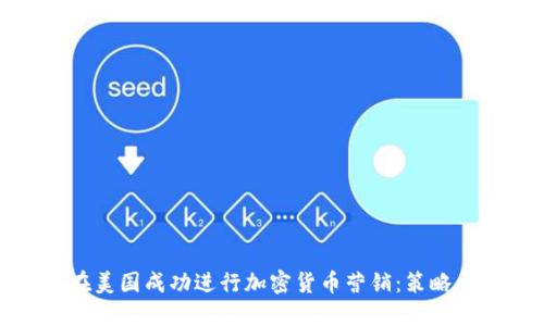 如何在美国成功进行加密货币营销：策略与挑战