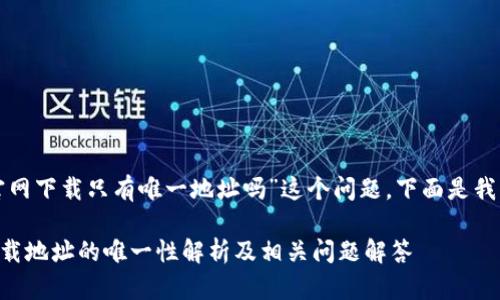 关于“tpwallet官网下载只有唯一地址吗”这个问题，下面是我为您构思的内容。

TPWallet官网下载地址的唯一性解析及相关问题解答
