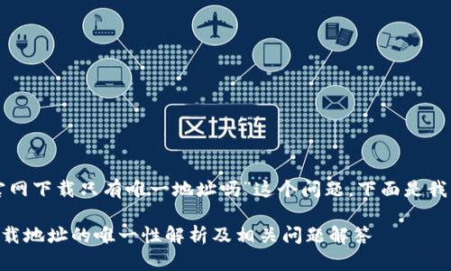 关于“tpwallet官网下载只有唯一地址吗”这个问题，下面是我为您构思的内容。

TPWallet官网下载地址的唯一性解析及相关问题解答