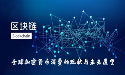 全球加密货币消费的现状与未来展望