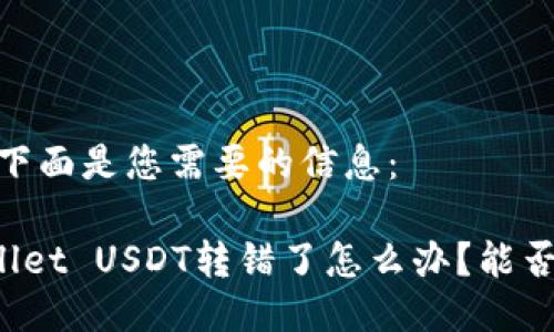 好的，下面是您需要的信息：

TPWallet USDT转错了怎么办？能否找回？