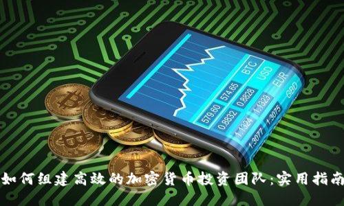如何组建高效的加密货币投资团队：实用指南