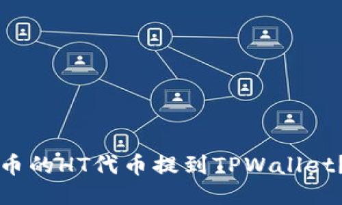 如何将火币的HT代币提到TPWallet？详细指南