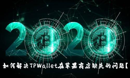 如何解决TPWallet在苹果商店缺失的问题？