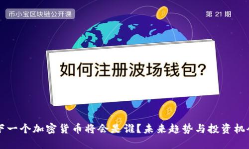 中国下一个加密货币将会是谁？未来趋势与投资机会分析