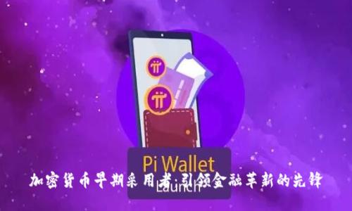 加密货币早期采用者：引领金融革新的先锋