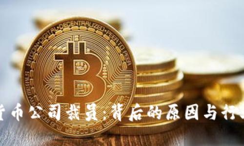 加密货币公司裁员：背后的原因与行业未来