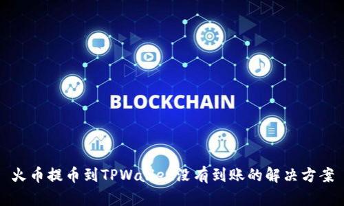 火币提币到TPWallet没有到账的解决方案