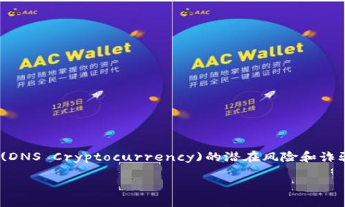 在这篇文章中，我们将探讨如何防止DNS加密货币(DNS Cryptocurrency)的潜在风险和诈骗问题，以及如何有效地保护用户和系统的安全性。

如何防止DNS加密货币的风险和诈骗