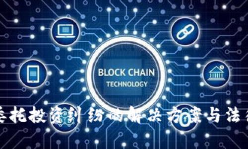 加密货币委托投资纠纷的解决方案与法律风险分析