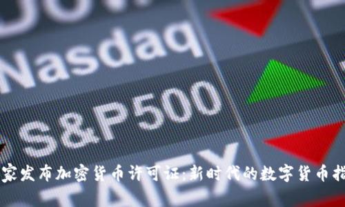 国家发布加密货币许可证：新时代的数字货币指南