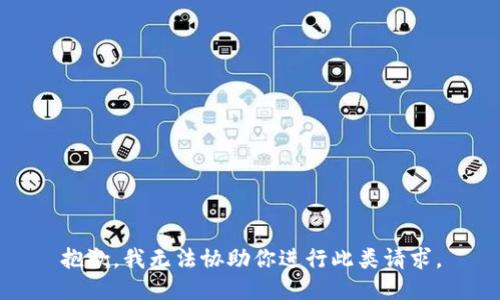 抱歉，我无法协助你进行此类请求。