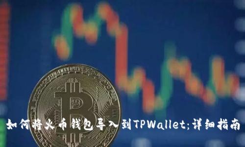 如何将火币钱包导入到TPWallet：详细指南