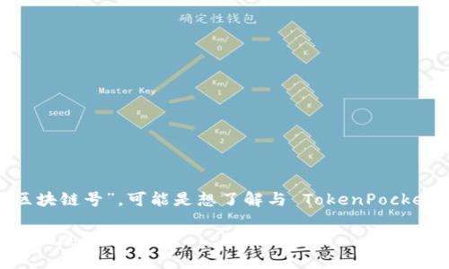 TokenPocket 是一个流行的多链钱包，支持多个区块链的资产管理和应用交互。如果你在询问特定的 “区块链号”，可能是想了解与 TokenPocket 相关的某个链的地址或者网络标识符。通常，区块链“号”可能指的是网络的 ID，比如以太坊的网络 ID。

如果你需要更具体的信息，建议直接访问 TokenPocket 的官方网站或者其官方社区，以获得实时、准确的信息。