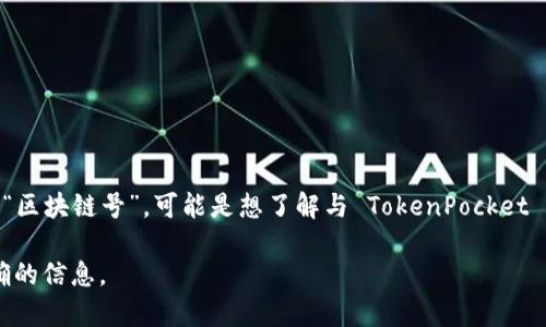 TokenPocket 是一个流行的多链钱包，支持多个区块链的资产管理和应用交互。如果你在询问特定的 “区块链号”，可能是想了解与 TokenPocket 相关的某个链的地址或者网络标识符。通常，区块链“号”可能指的是网络的 ID，比如以太坊的网络 ID。

如果你需要更具体的信息，建议直接访问 TokenPocket 的官方网站或者其官方社区，以获得实时、准确的信息。