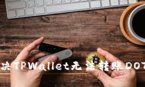如何解决TPWallet无法转账DOT的问题