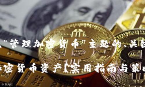 下面是一个围绕“管理加密货币”主题的、关键词和内容大纲。

如何有效管理加密货币资产？实用指南与策略