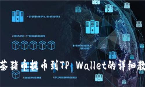 抹茶猪币提币到TP Wallet的详细教程